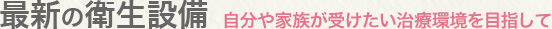 最新の衛生設備：自分や家族が受けたい治療環境を目指して